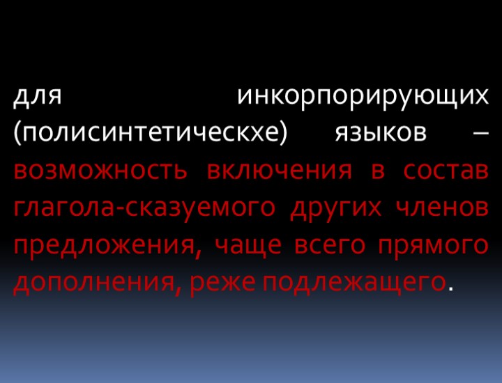 для инкорпорирующих (полисинтетическхе) языков – возможность включения в состав глагола-сказуемого других членов предложения, чаще